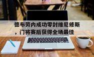 德布劳内成功零封维尼修斯，门将赛后获得全场最佳的简单介绍