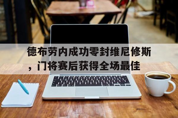 德布劳内成功零封维尼修斯，门将赛后获得全场最佳的简单介绍
